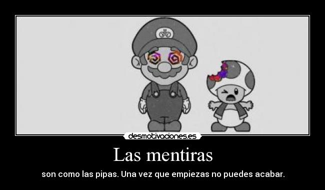 Las mentiras - son como las pipas. Una vez que empiezas no puedes acabar.