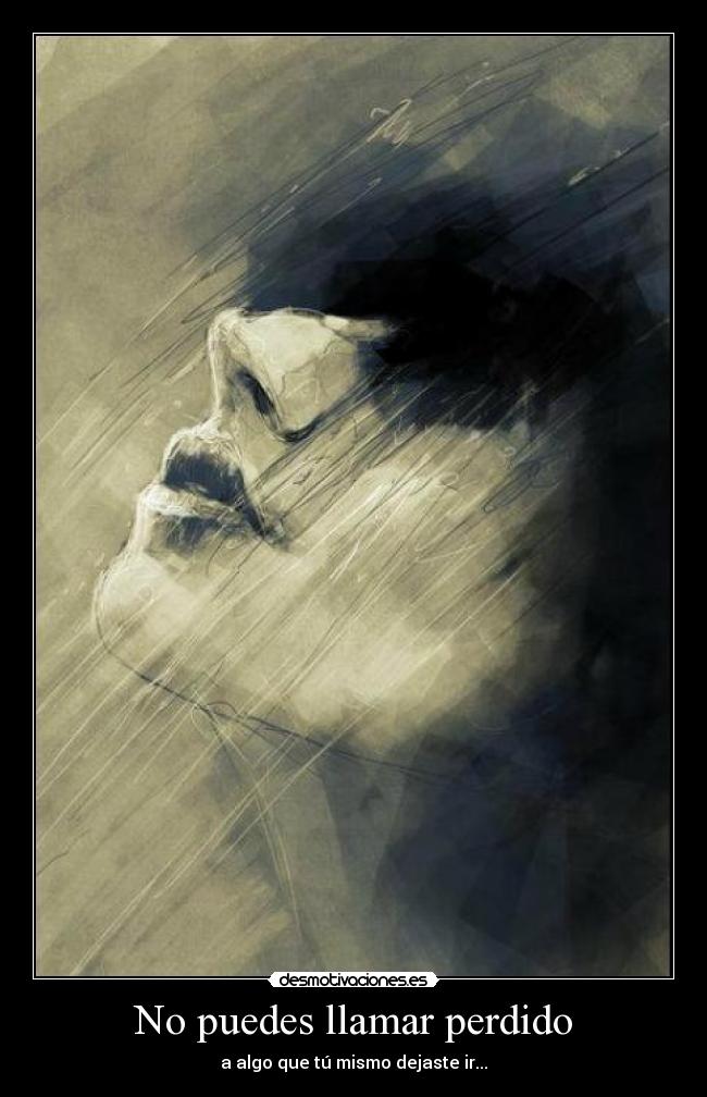 No puedes llamar perdido - a algo que tú mismo dejaste ir...