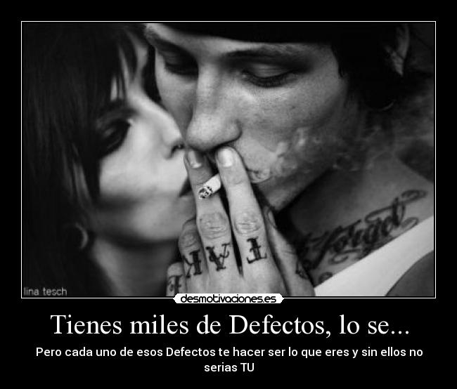 Tienes miles de Defectos, lo se... - Pero cada uno de esos Defectos te hacer ser lo que eres y sin ellos no serias TU