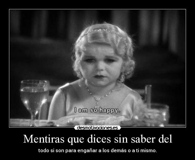 Mentiras que dices sin saber del - todo si son para engañar a los demás o a ti mismo.