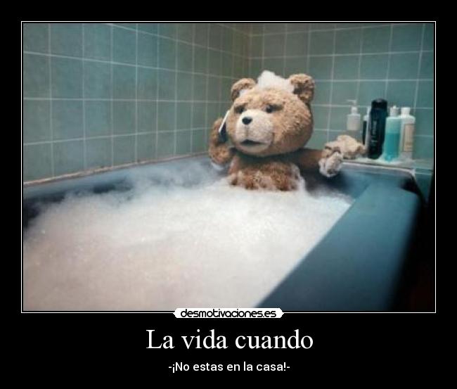 La vida cuando - -¡No estas en la casa!-