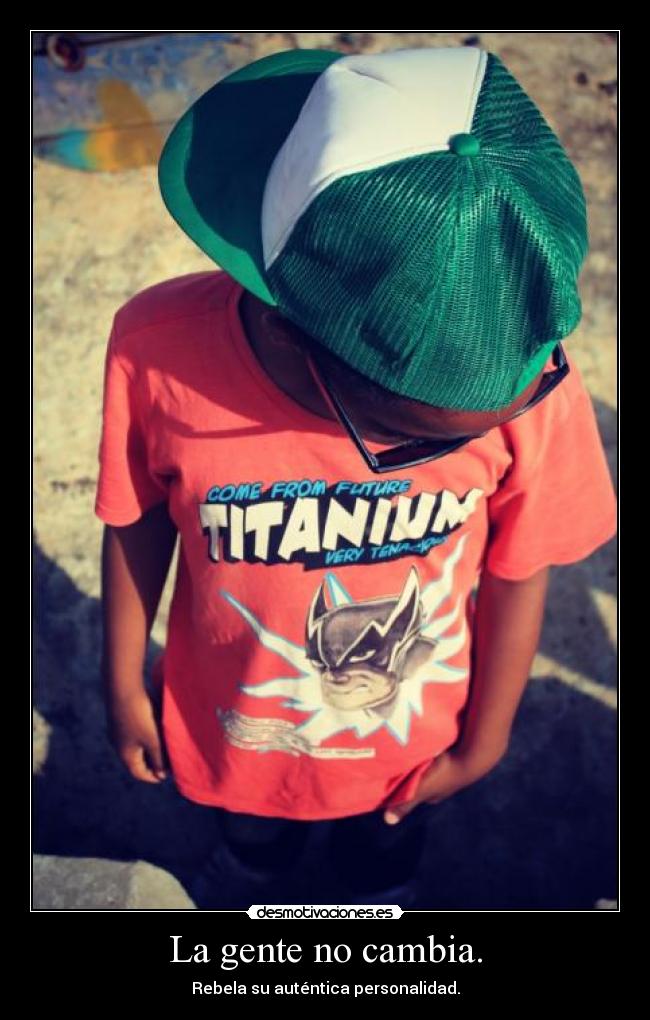 La gente no cambia. - Rebela su auténtica personalidad.