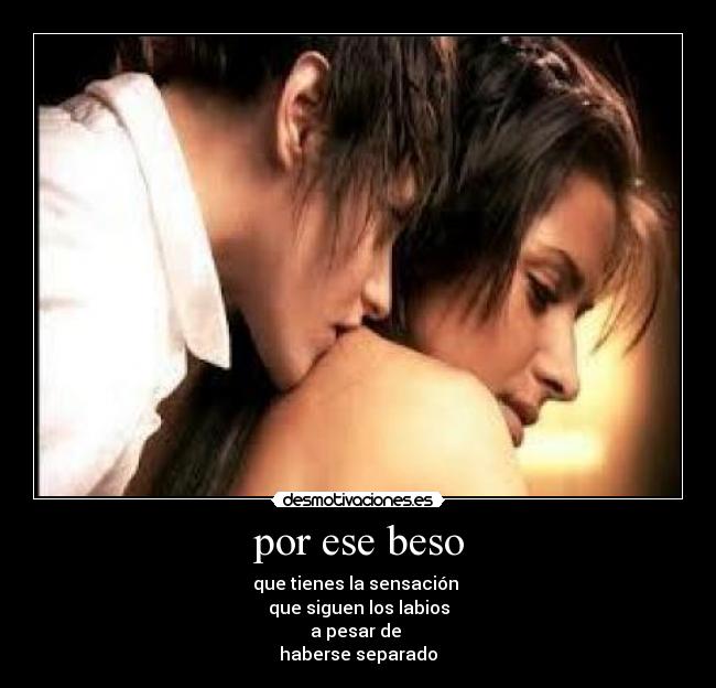 por ese beso - que tienes la sensación
que siguen los labios
a pesar de
haberse separado