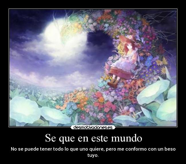 Se que en este mundo - No se puede tener todo lo que uno quiere, pero me conformo con un beso tuyo.