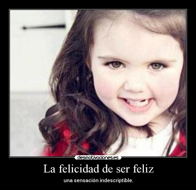 La felicidad de ser feliz - una sensación indescriptible.