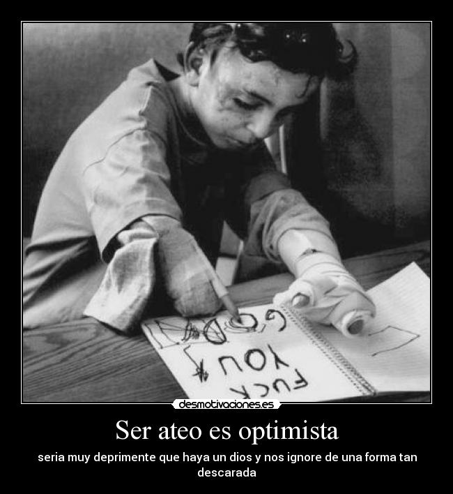 Ser ateo es optimista - seria muy deprimente que haya un dios y nos ignore de una forma tan descarada