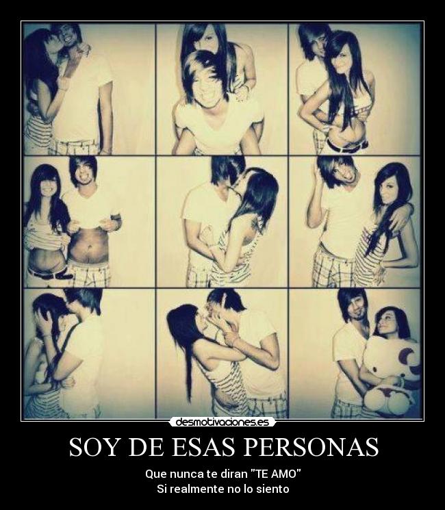 SOY DE ESAS PERSONAS - Que nunca te diran TE AMO
Si realmente no lo siento