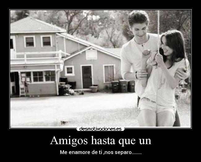 Amigos hasta que un - Me enamore de ti ,nos separo........