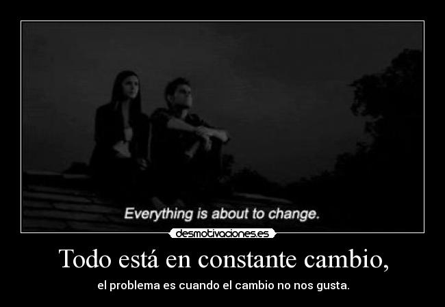 Todo está en constante cambio, -