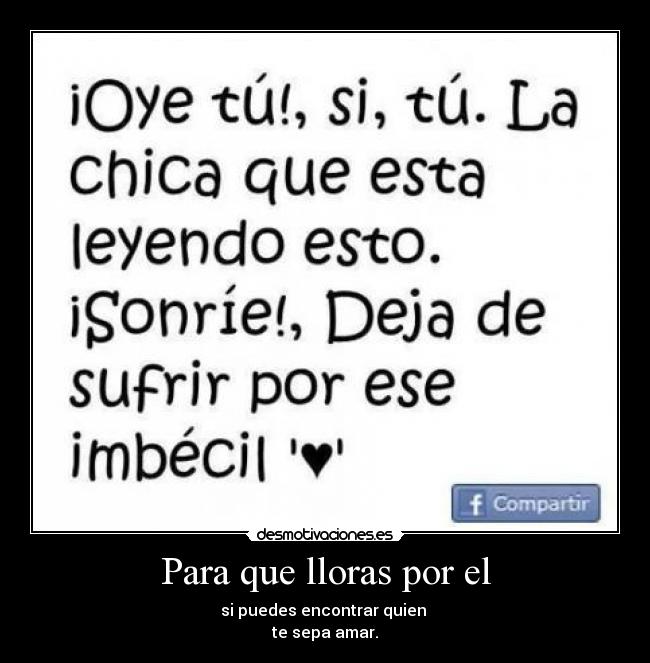 Para que lloras por el - si puedes encontrar quien
te sepa amar.
