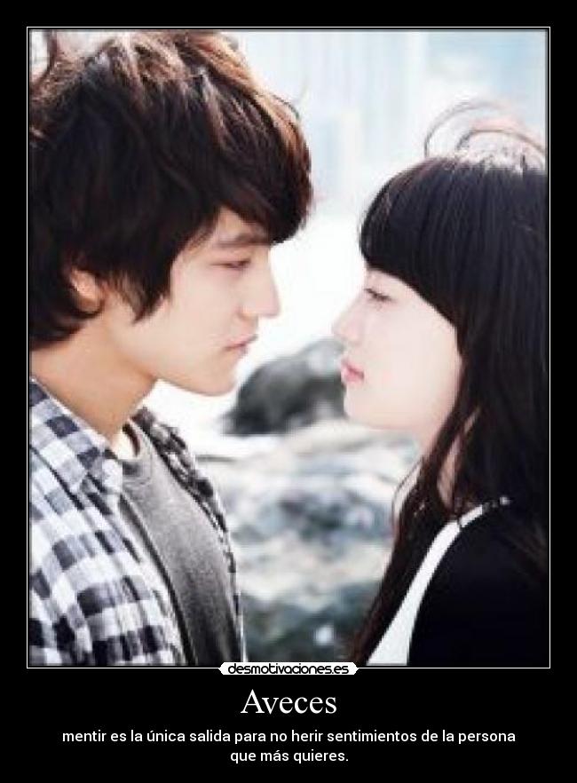 Aveces - mentir es la única salida para no herir sentimientos de la persona que más quieres.
