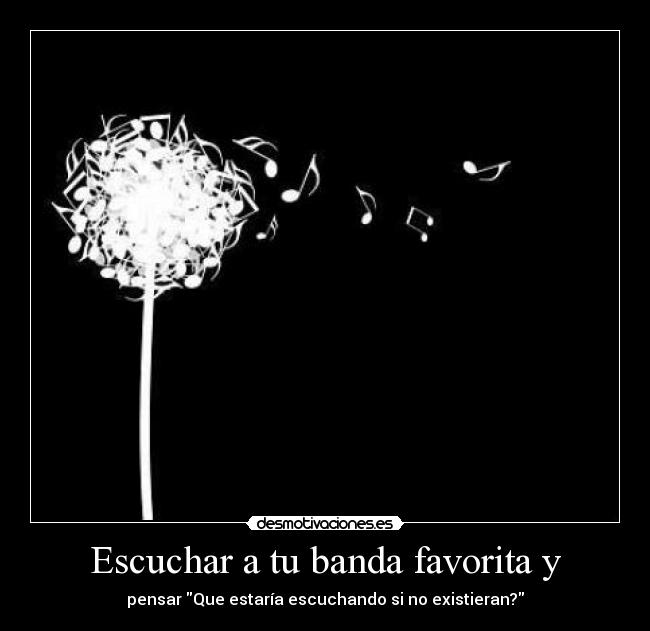 Escuchar a tu banda favorita y -