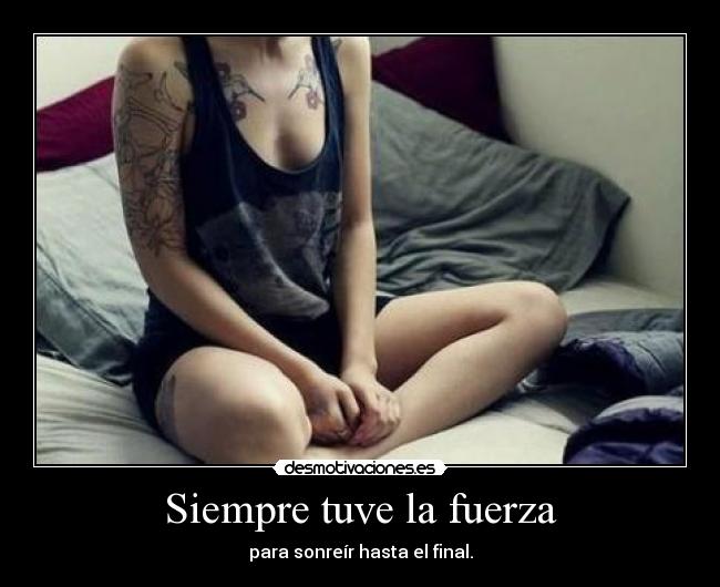 Siempre tuve la fuerza - para sonreír hasta el final.