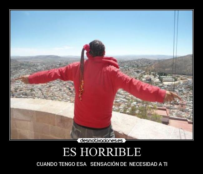ES HORRIBLE - CUANDO TENGO ESA SENSACIÓN DE NECESIDAD A TI