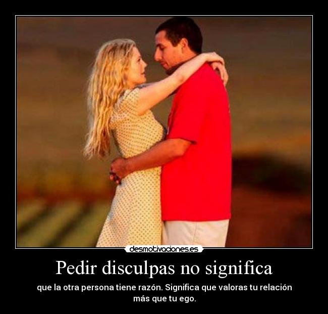 Pedir disculpas no significa - que la otra persona tiene razón. Significa que valoras tu relación más que tu ego.