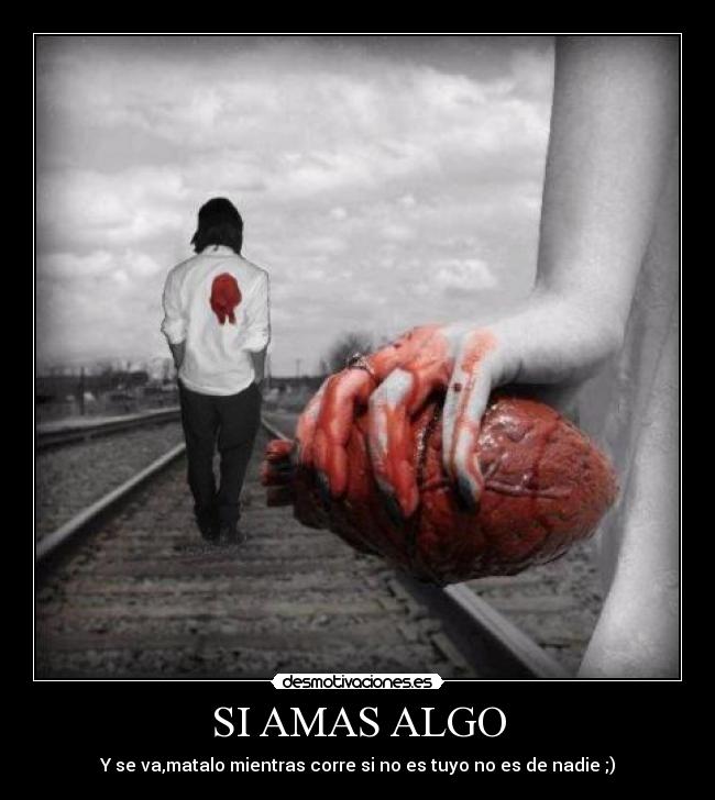 SI AMAS ALGO - Y se va,matalo mientras corre si no es tuyo no es de nadie ;)