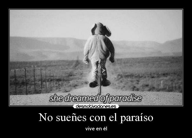 No sueñes con el paraíso - vive en él