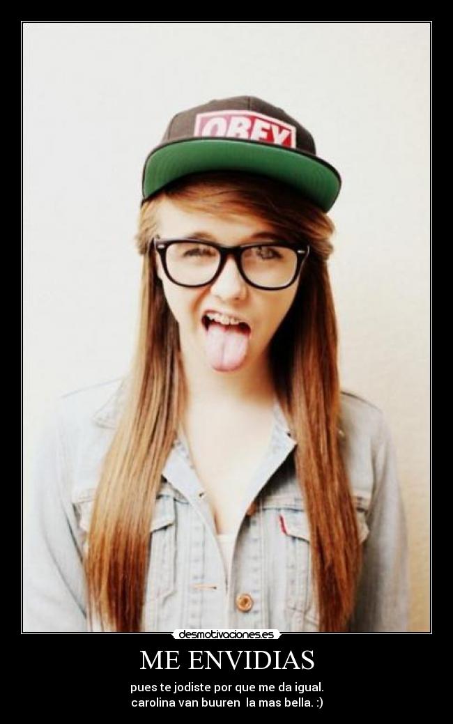 ME ENVIDIAS - pues te jodiste por que me da igual.
carolina van buuren la mas bella. :)