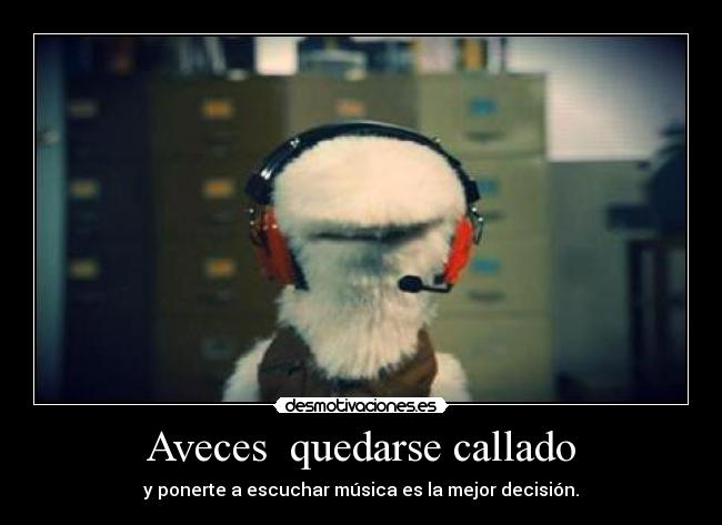 Aveces quedarse callado - y ponerte a escuchar música es la mejor decisión.