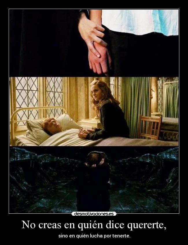No creas en quién dice quererte, - sino en quién lucha por tenerte.