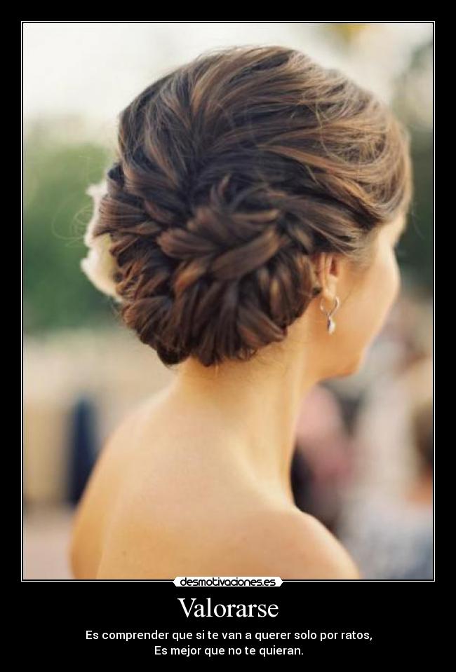 Valorarse - Es comprender que si te van a querer solo por ratos,
Es mejor que no te quieran.