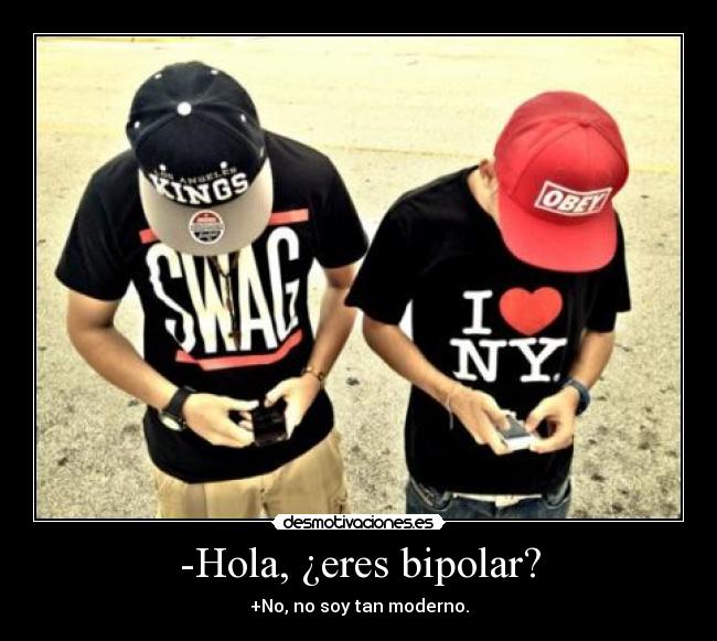 -Hola, ¿eres bipolar? - +No, no soy tan moderno.