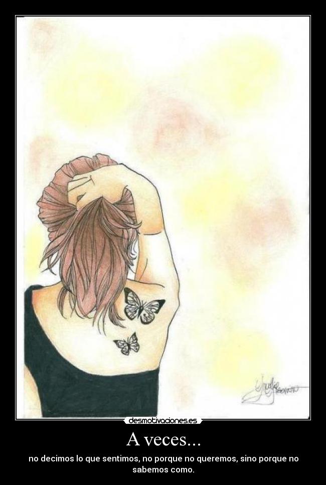 A veces... - no decimos lo que sentimos, no porque no queremos, sino porque no sabemos como.