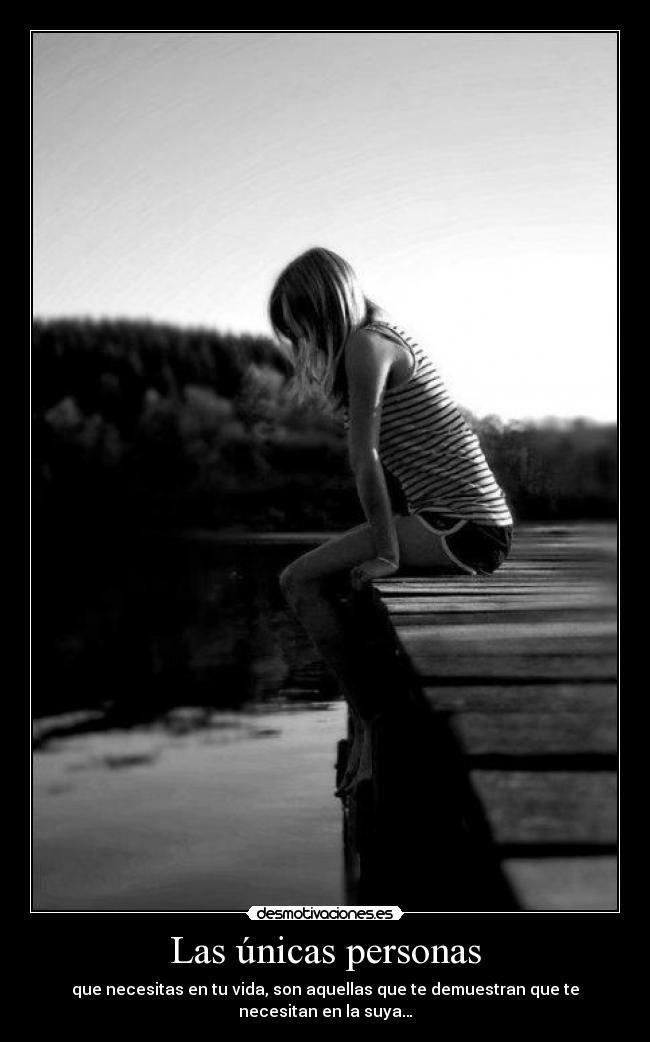 Las únicas personas - que necesitas en tu vida, son aquellas que te demuestran que te necesitan en la suya…
