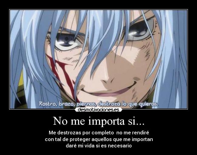 No me importa si... - Me destrozas por completo no me rendiré
con tal de proteger aquellos que me importan
daré mi vida si es necesario