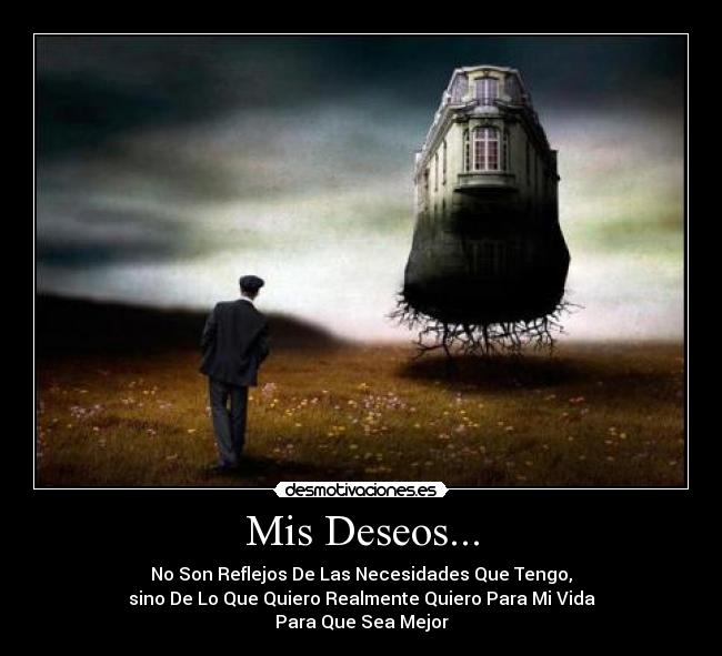 Mis Deseos... - No Son Reflejos De Las Necesidades Que Tengo,
sino De Lo Que Quiero Realmente Quiero Para Mi Vida
Para Que Sea Mejor