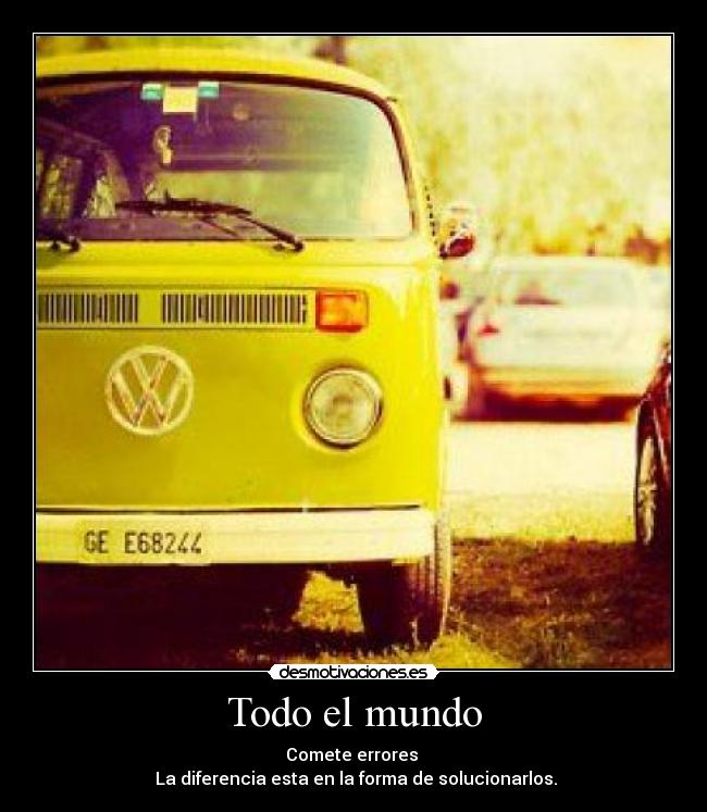 Todo el mundo - Comete errores 
 La diferencia esta en la forma de solucionarlos.