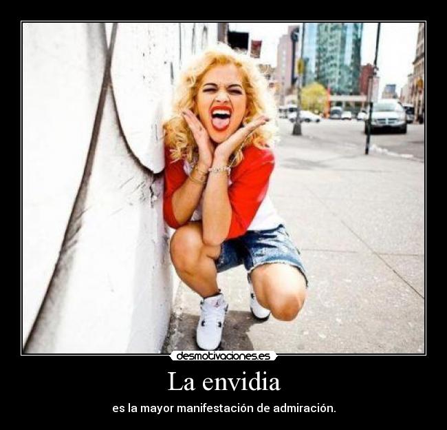 La envidia - es la mayor manifestación de admiración.
