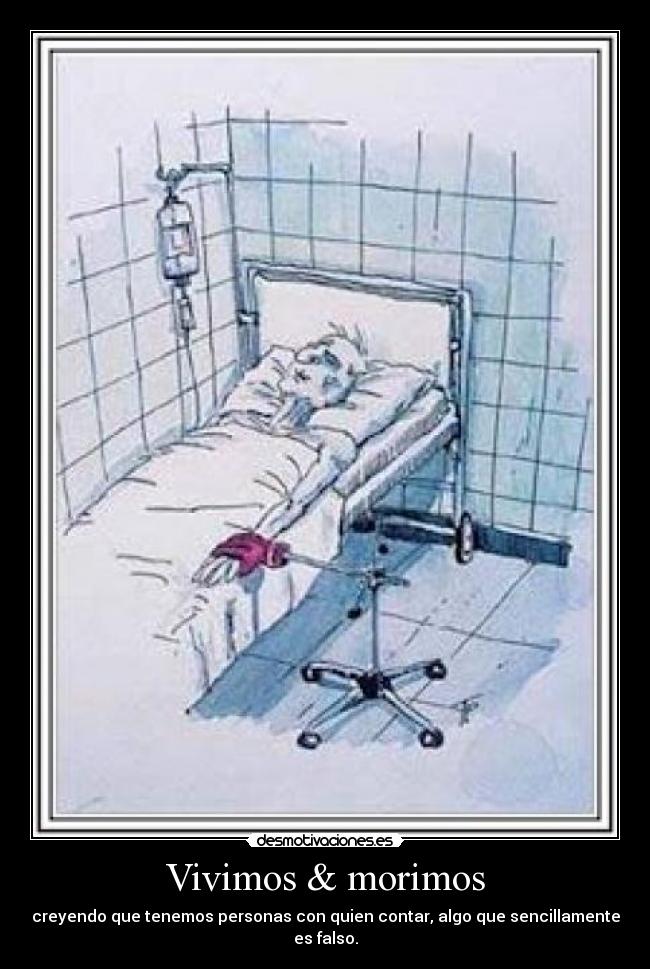 Vivimos & morimos - creyendo que tenemos personas con quien contar, algo que sencillamente es falso.