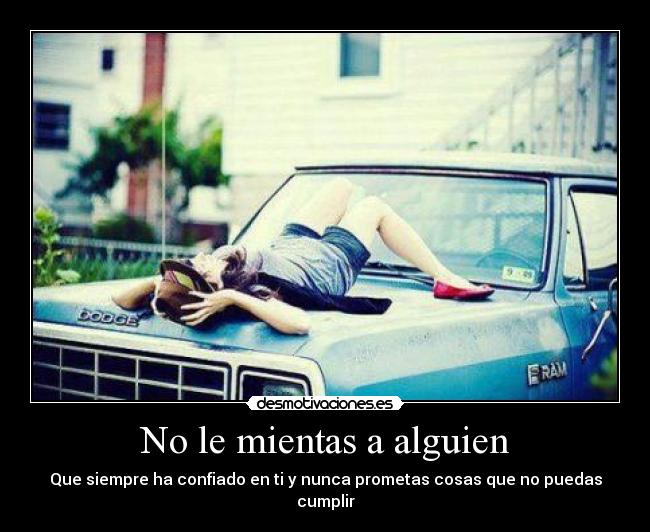 No le mientas a alguien - Que siempre ha confiado en ti y nunca prometas cosas que no puedas cumplir
