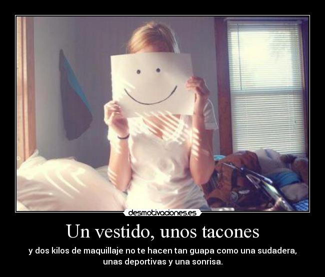 Un vestido, unos tacones - y dos kilos de maquillaje no te hacen tan guapa como una sudadera,
unas deportivas y una sonrisa.