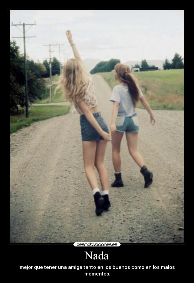 Nada - mejor que tener una amiga tanto en los buenos como en los malos momentos.