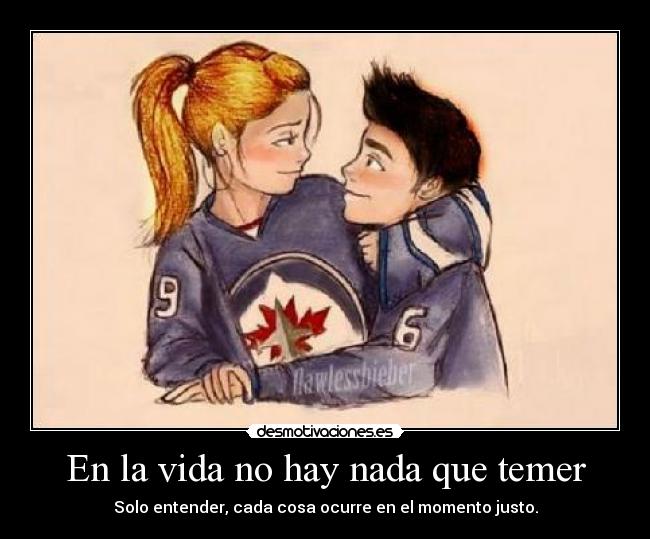 En la vida no hay nada que temer - Solo entender, cada cosa ocurre en el momento justo.