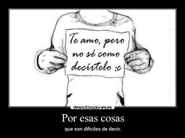 Por esas cosas - que son difíciles de decir.
