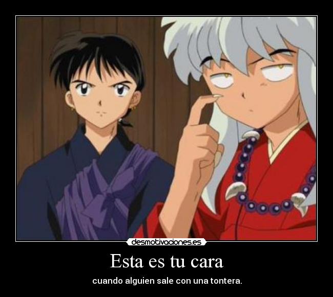 Esta es tu cara - cuando alguien sale con una tontera.