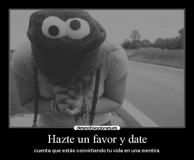 Hazte un favor y date - cuenta que estás convirtiendo tu vida en una mentira.