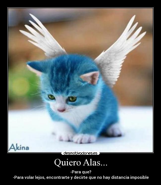 Quiero Alas... - -Para que?
-Para volar lejos, encontrarte y decirte que no hay distancia imposible
