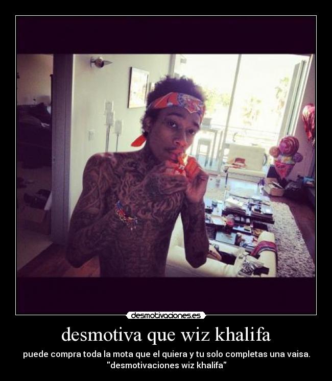 desmotiva que wiz khalifa - puede compra toda la mota que el quiera y tu solo completas una vaisa.
desmotivaciones wiz khalifa