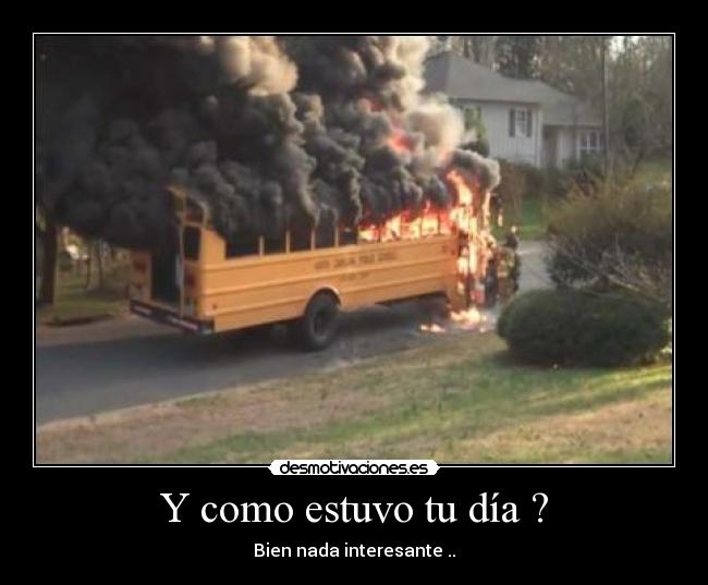 Y como estuvo tu día ? - Bien nada interesante ..