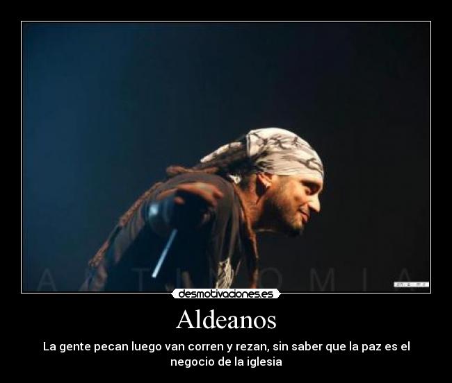 Aldeanos - La gente pecan luego van corren y rezan, sin saber que la paz es el
negocio de la iglesia