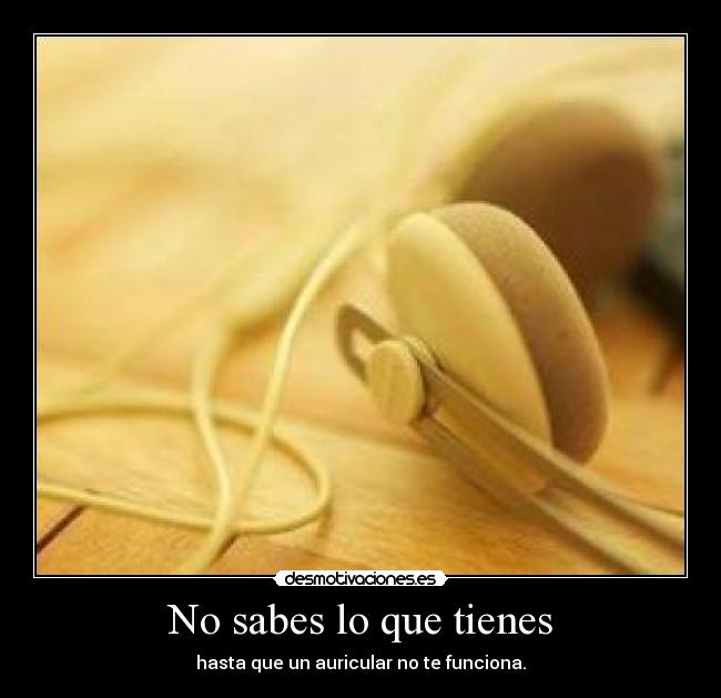 No sabes lo que tienes - hasta que un auricular no te funciona.