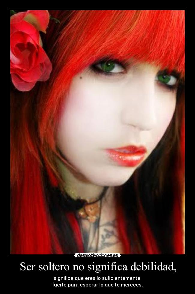 Ser soltero no significa debilidad, - significa que eres lo suficientemente
fuerte para esperar lo que te mereces.