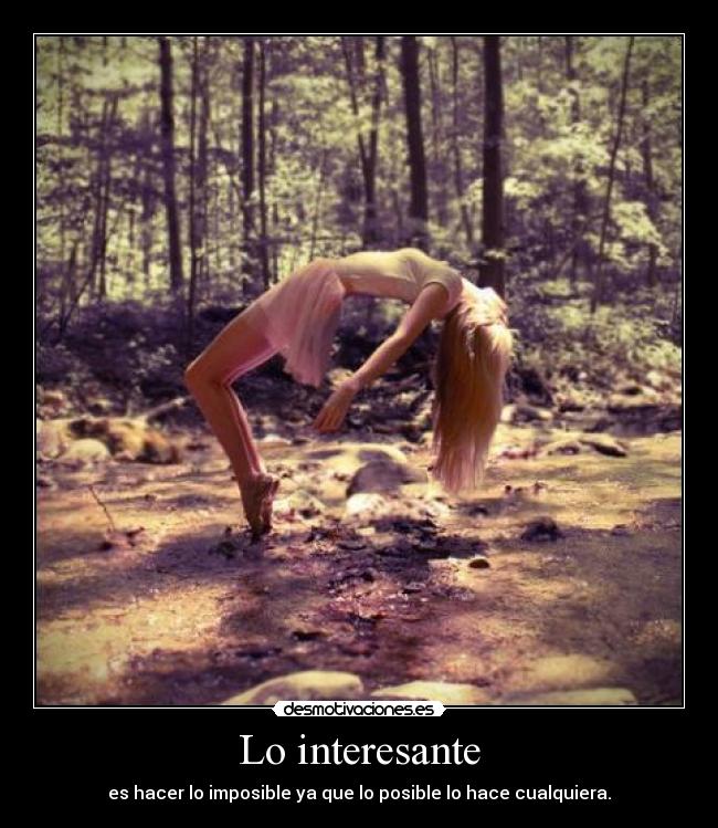 Lo interesante - es hacer lo imposible ya que lo posible lo hace cualquiera.