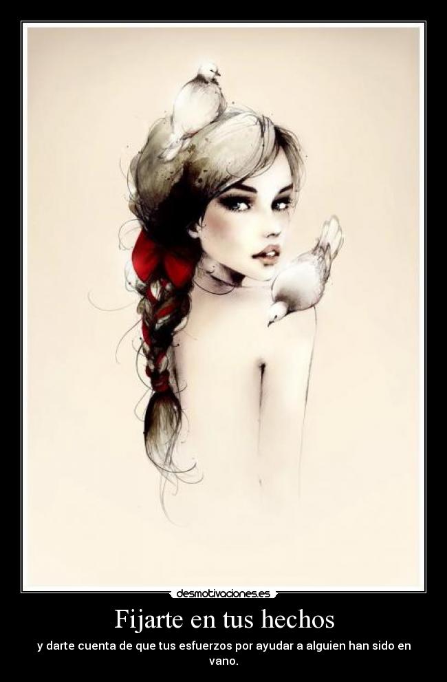 Fijarte en tus hechos - y darte cuenta de que tus esfuerzos por ayudar a alguien han sido en vano.