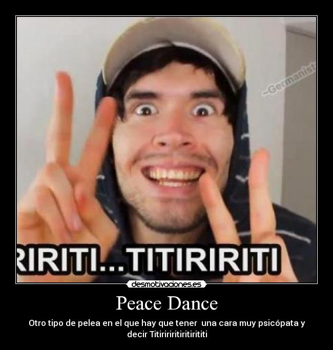 Peace Dance - Otro tipo de pelea en el que hay que tener  una cara muy psicópata y
decir Titiririritiritirititi