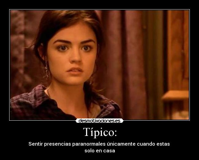 Típico: - Sentir presencias paranormales únicamente cuando estas
solo en casa